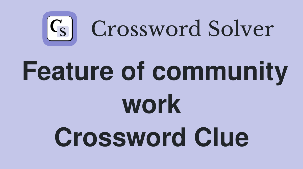 Feature of community work Crossword Clue