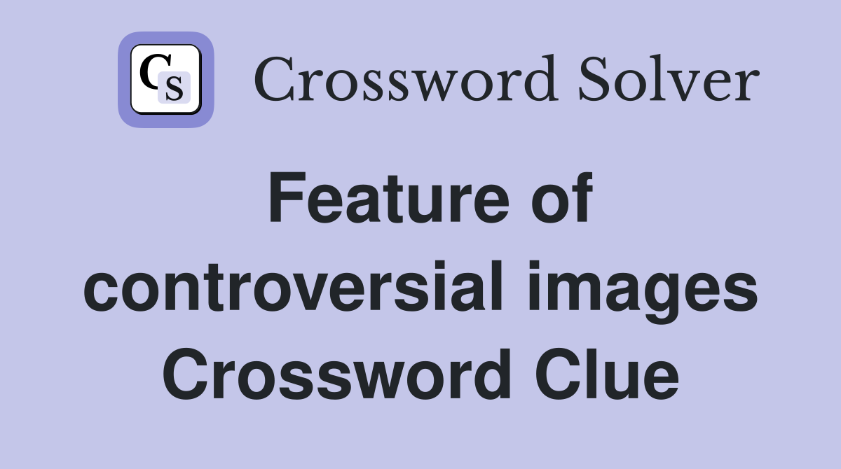Feature of controversial images Crossword Clue