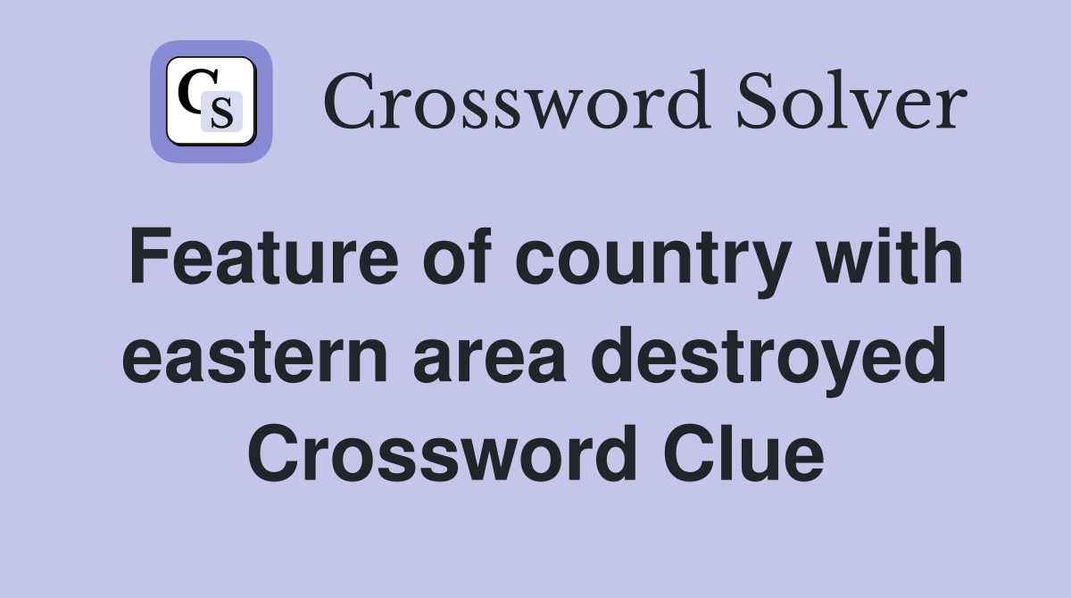 Feature of country with eastern area destroyed Crossword Clue