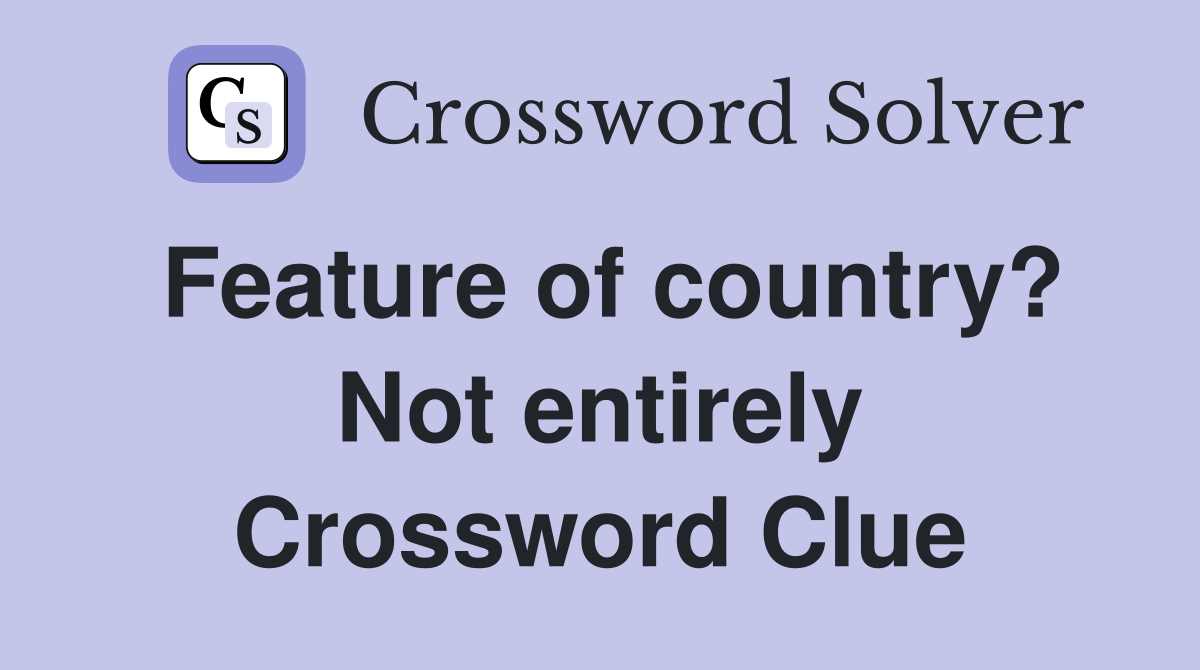 Feature of country? Not entirely Crossword Clue