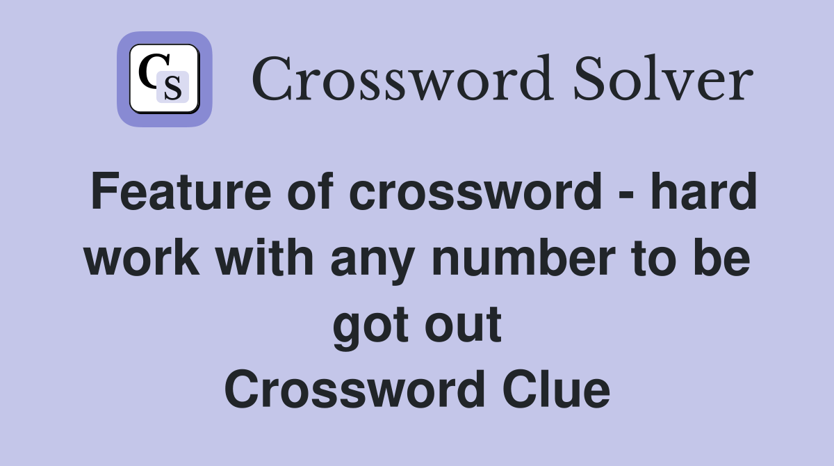 Feature of crossword - hard work with any number to be got out Crossword Clue