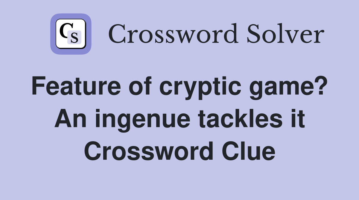 Feature of cryptic game?  An ingenue tackles it Crossword Clue