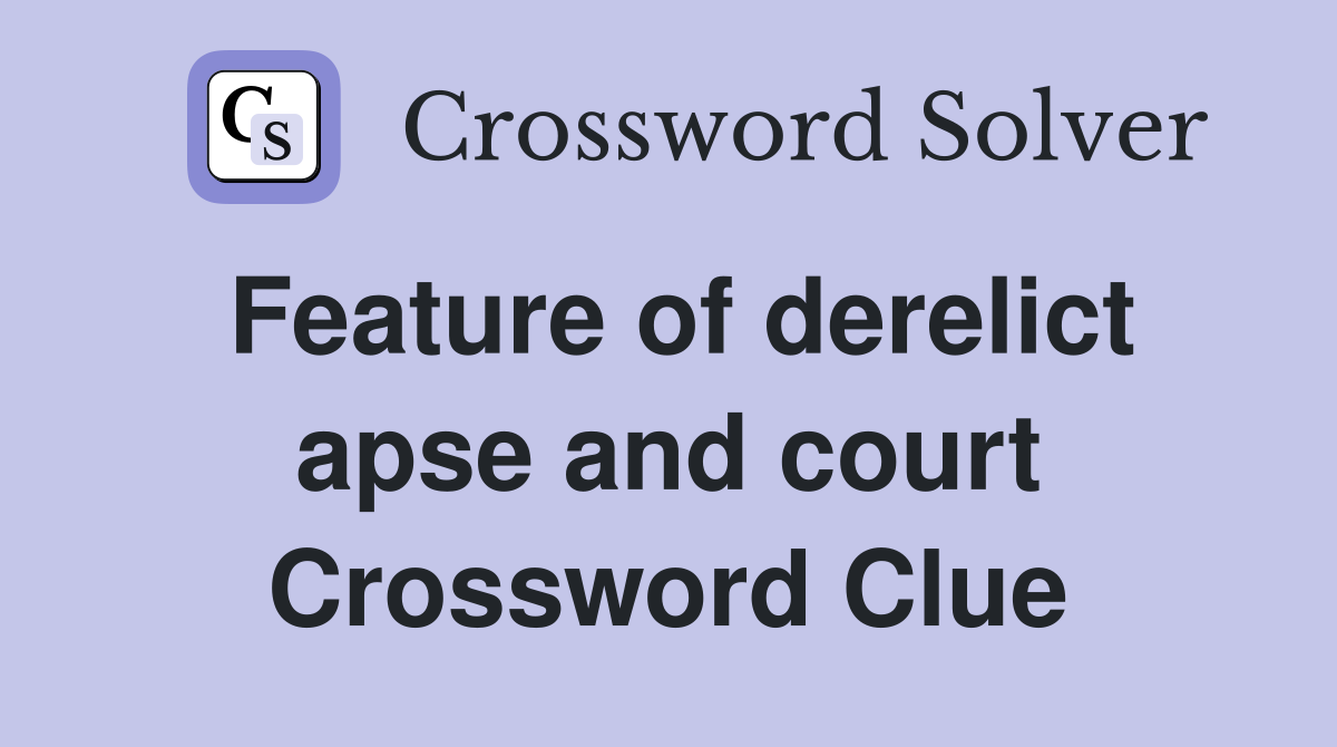Feature of derelict apse and court Crossword Clue