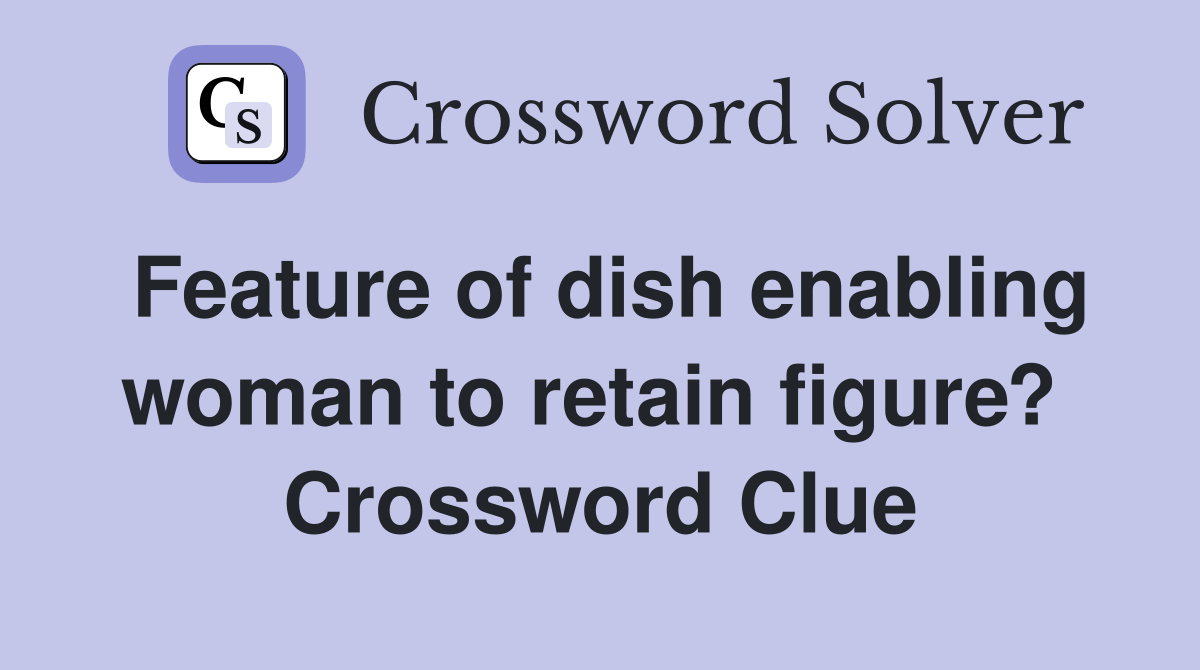 Feature of dish enabling woman to retain figure?  Crossword Clue