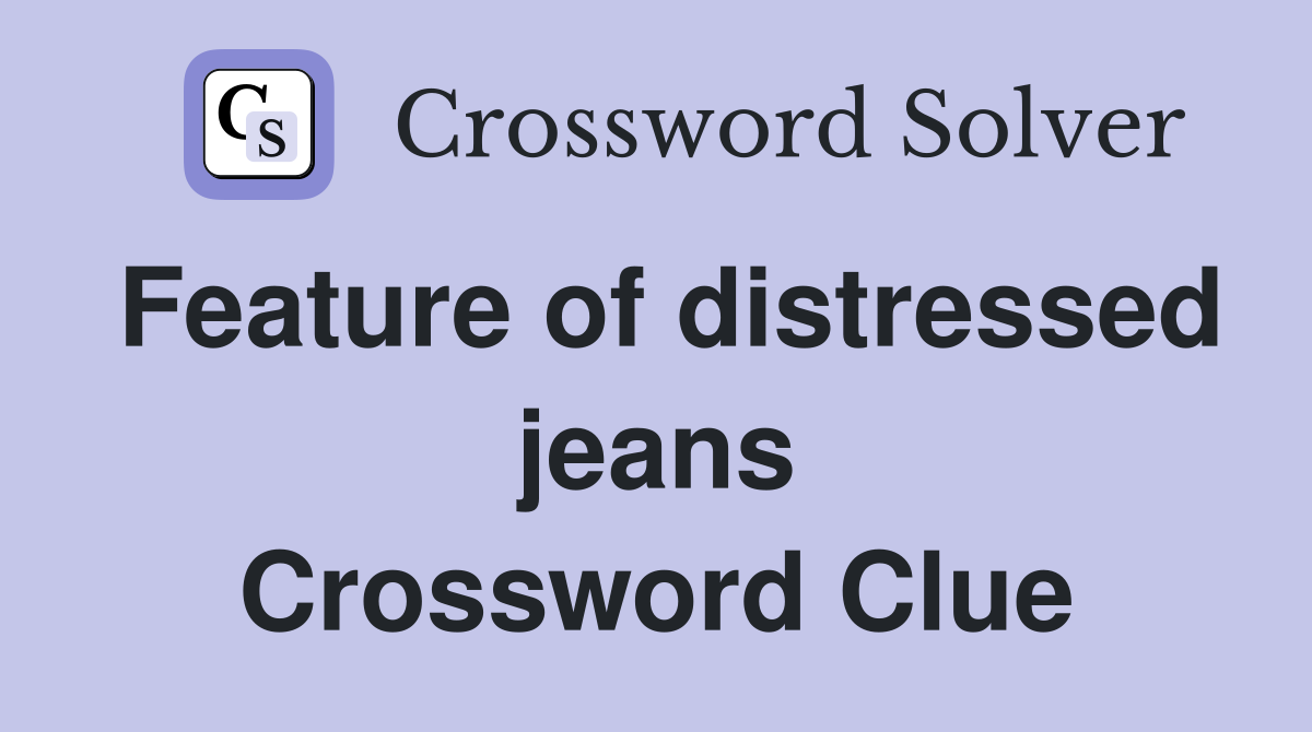 Feature of distressed jeans Crossword Clue