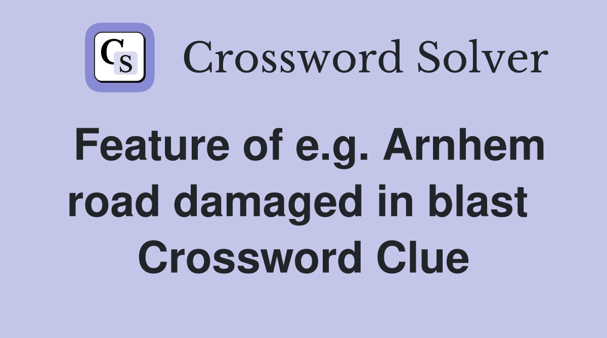 Feature of e.g. Arnhem road damaged in blast  Crossword Clue
