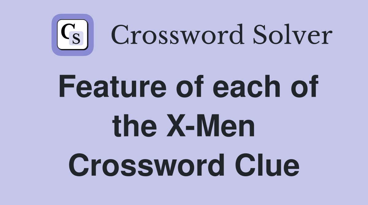 Feature of each of the X-Men Crossword Clue