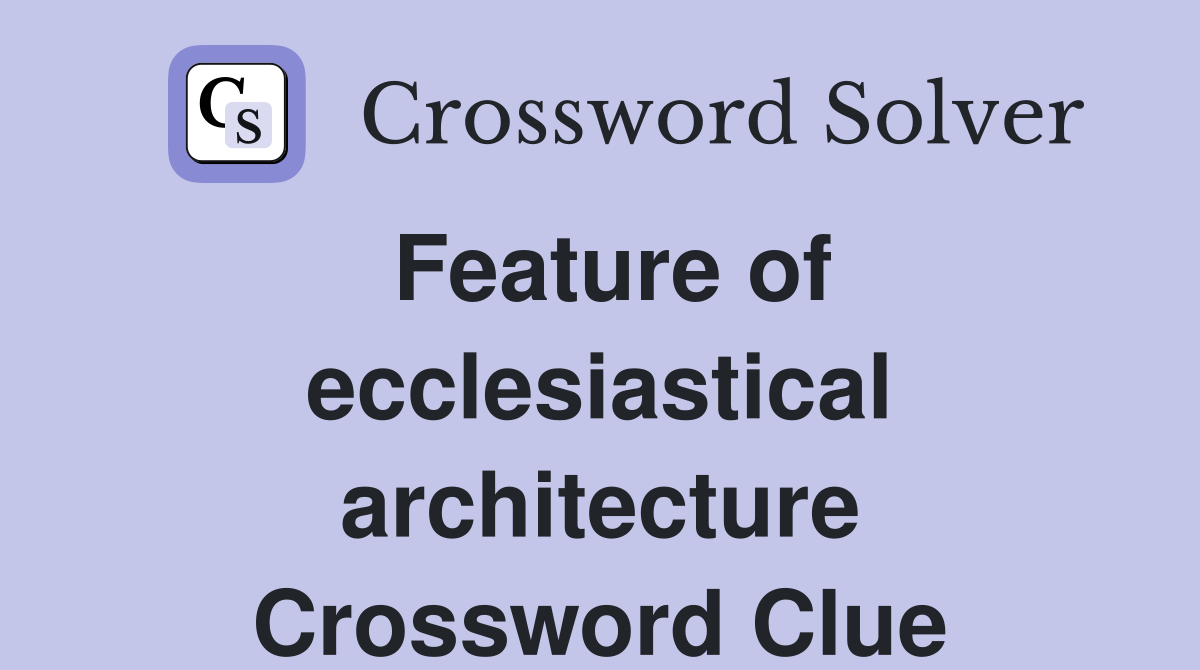 Feature of ecclesiastical architecture Crossword Clue