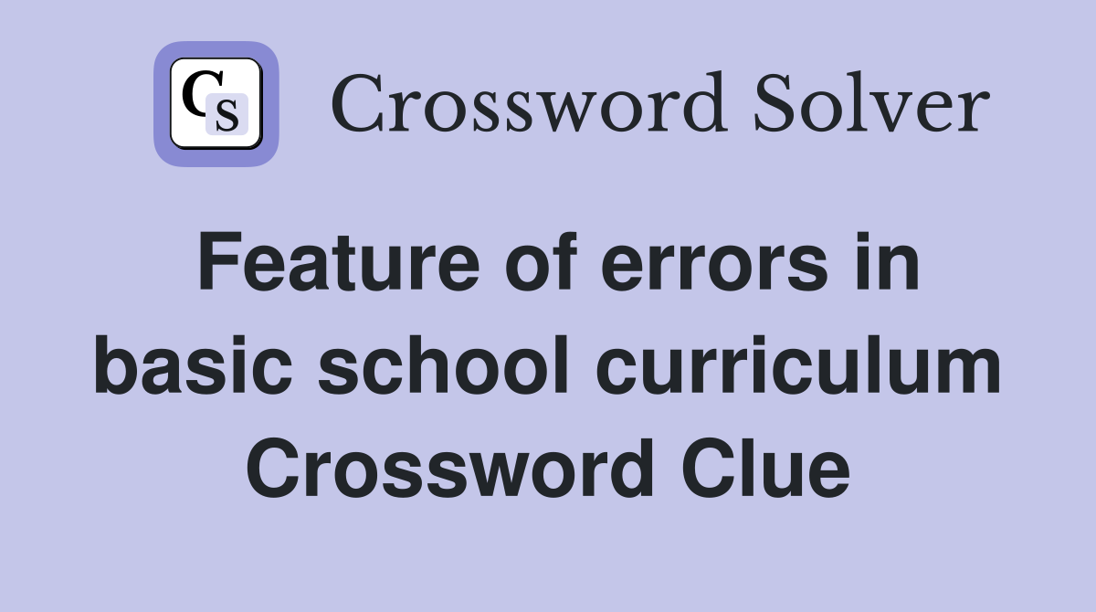 Feature of errors in basic school curriculum Crossword Clue