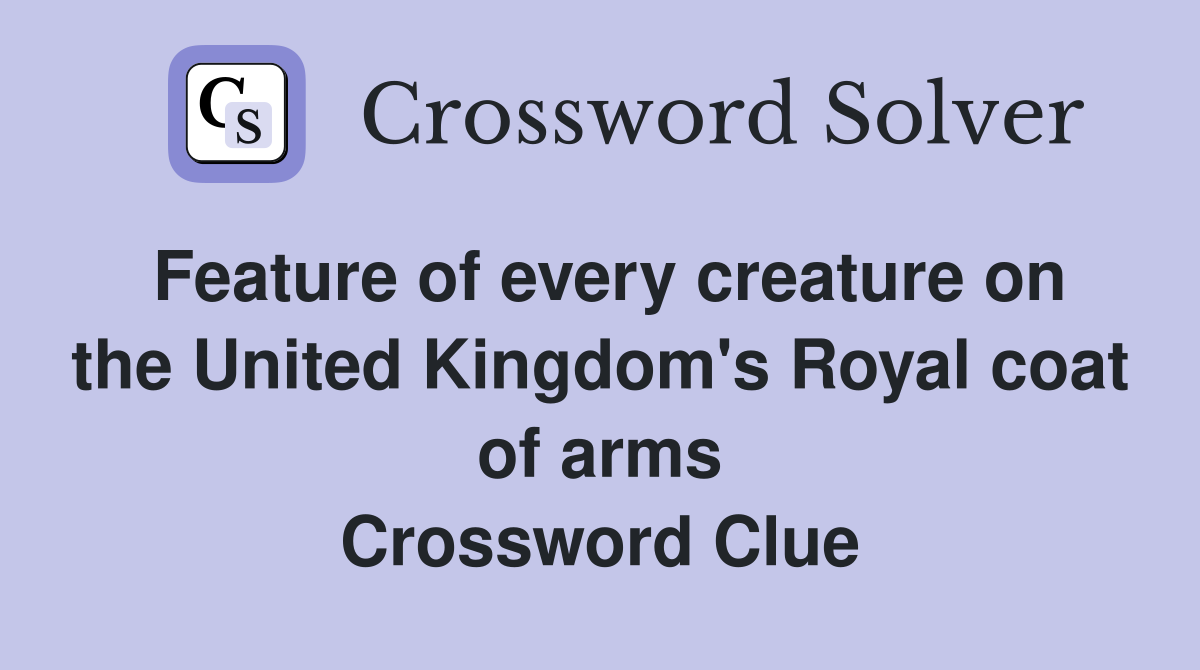 Feature of every creature on the United Kingdom's Royal coat of arms Crossword Clue