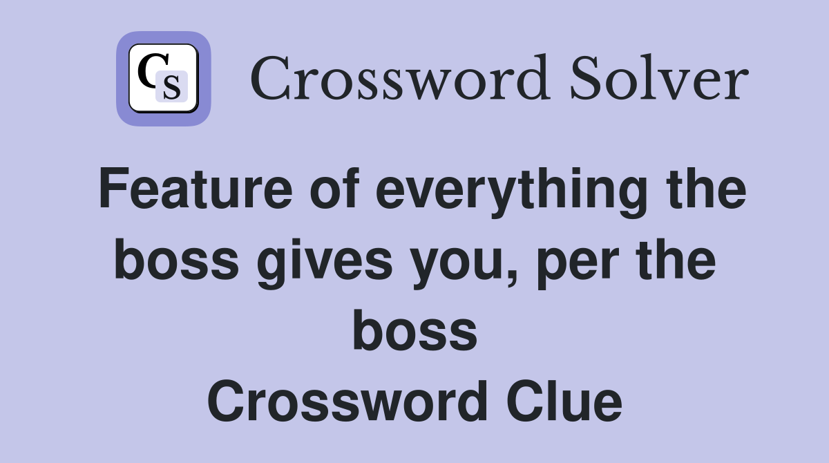Feature of everything the boss gives you, per the boss Crossword Clue