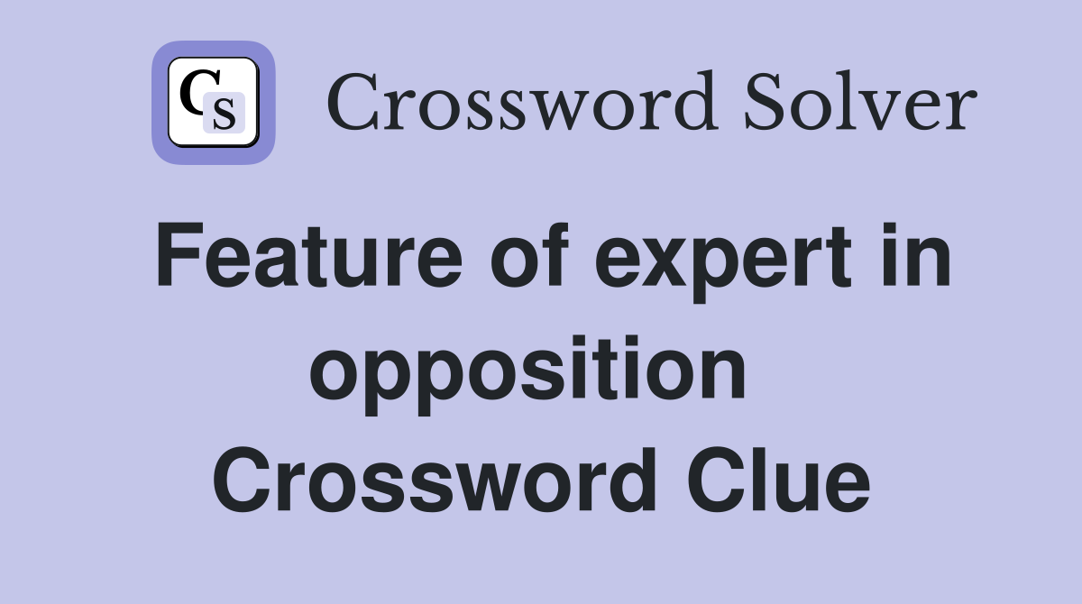 Feature of expert in opposition  Crossword Clue