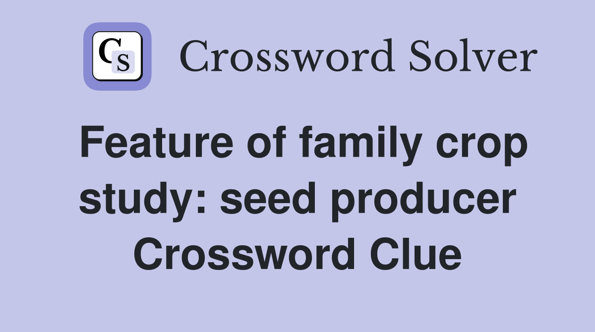 Feature of family crop study: seed producer Crossword Clue