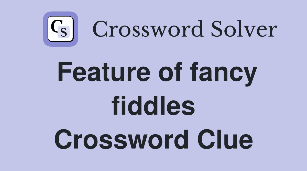 Feature of fancy fiddles Crossword Clue