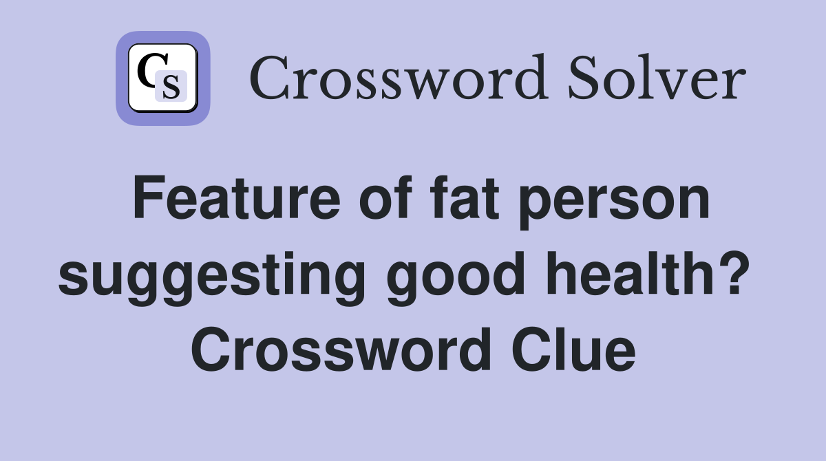 Feature of fat person suggesting good health?  Crossword Clue