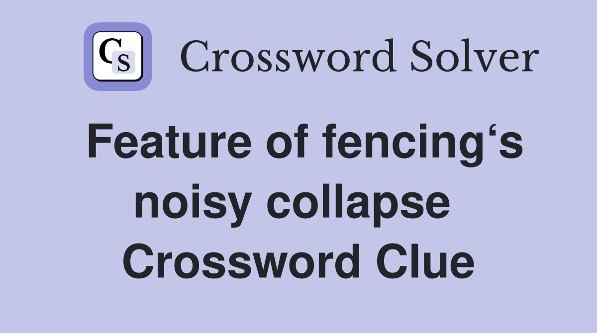 Feature of fencing‘s noisy collapse  Crossword Clue