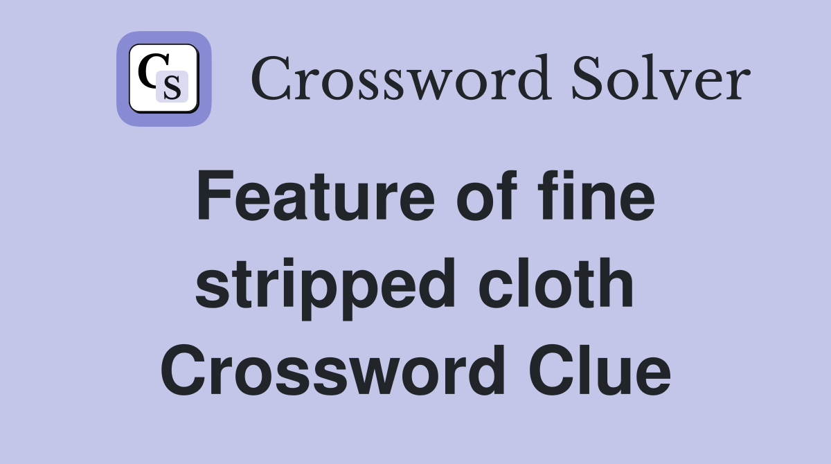 Feature of fine stripped cloth Crossword Clue