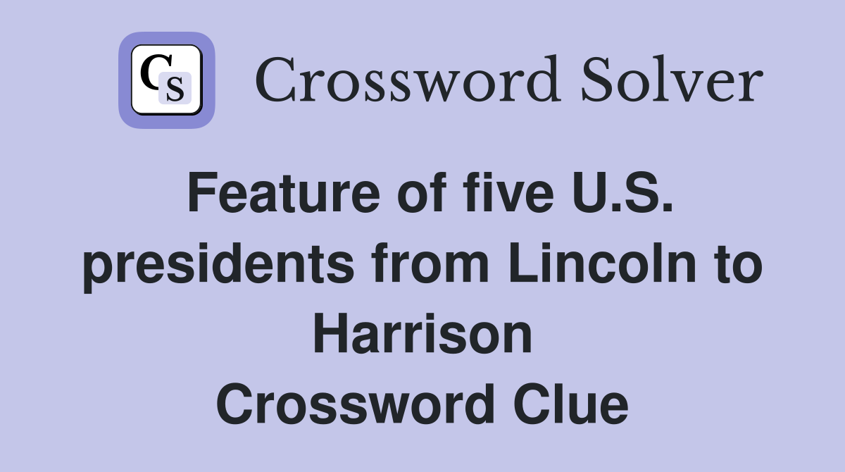 Feature of five U.S. presidents from Lincoln to Harrison Crossword Clue