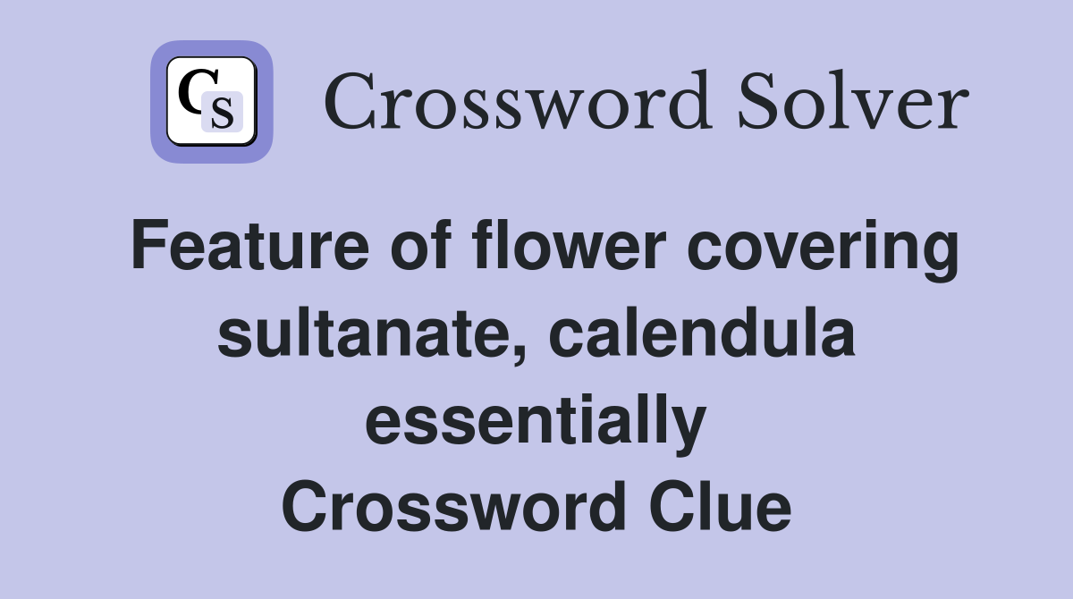 Feature of flower covering sultanate, calendula essentially Crossword Clue