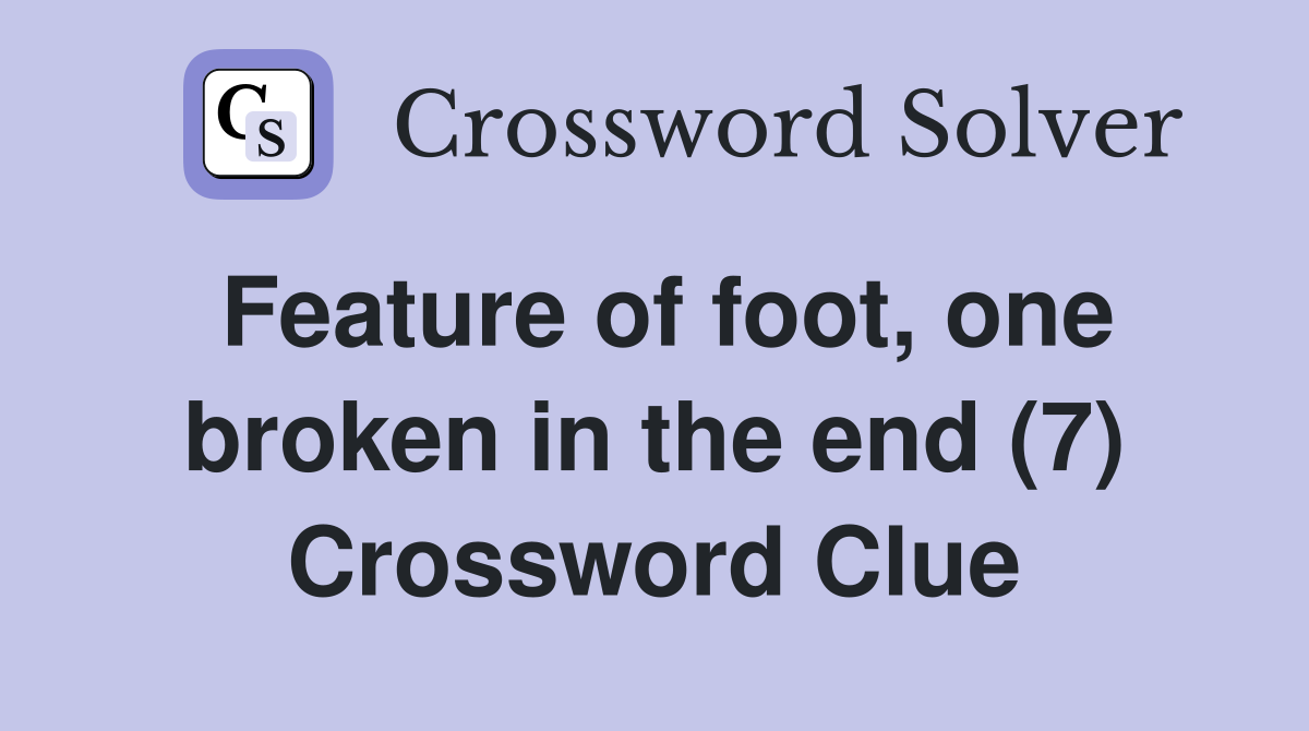 Feature of foot, one broken in the end (7) Crossword Clue