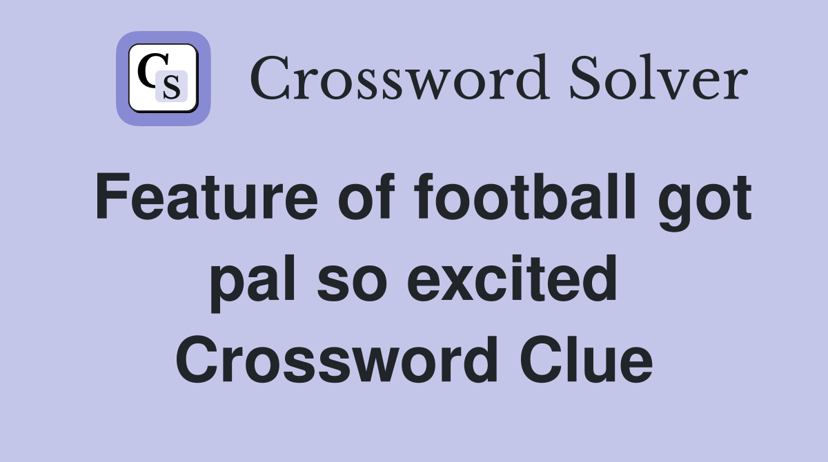Feature of football got pal so excited Crossword Clue