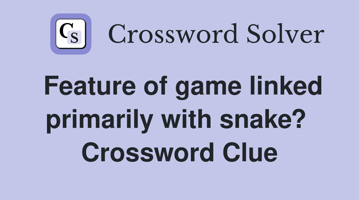 Feature of game linked primarily with snake?  Crossword Clue