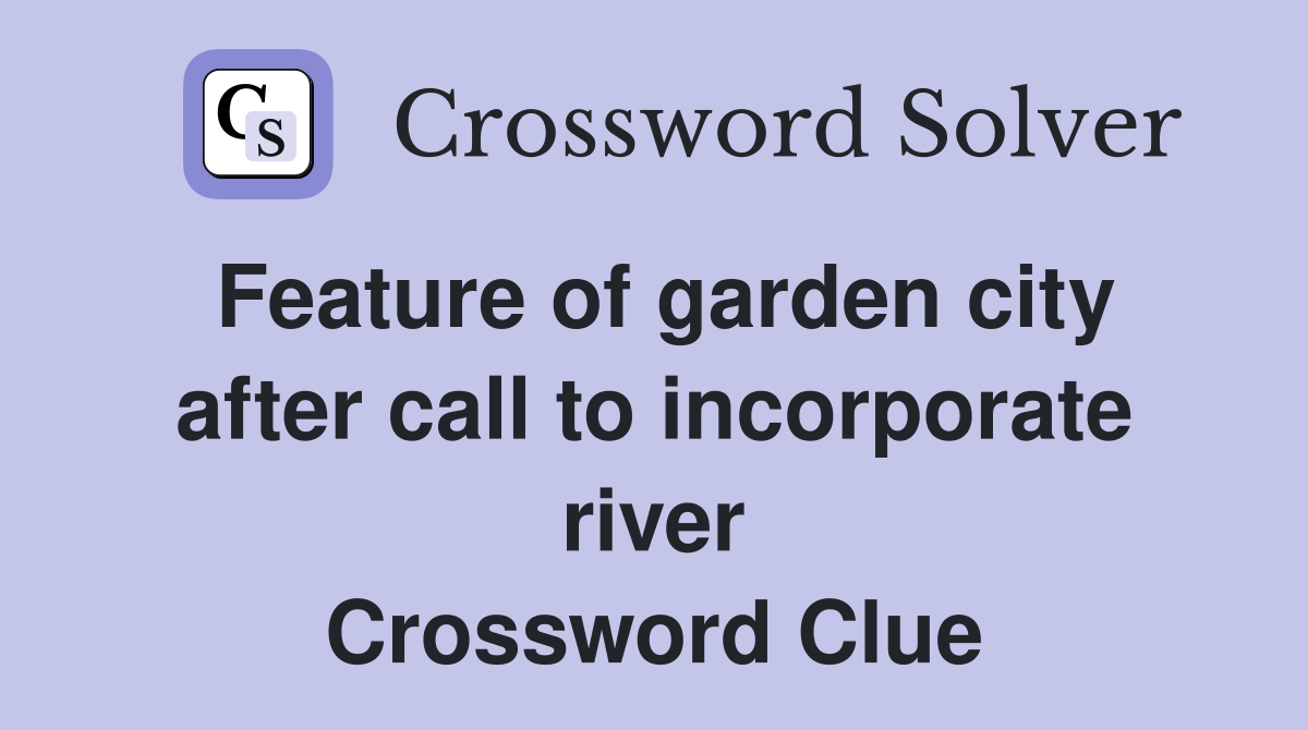 Feature of garden city after call to incorporate river Crossword Clue