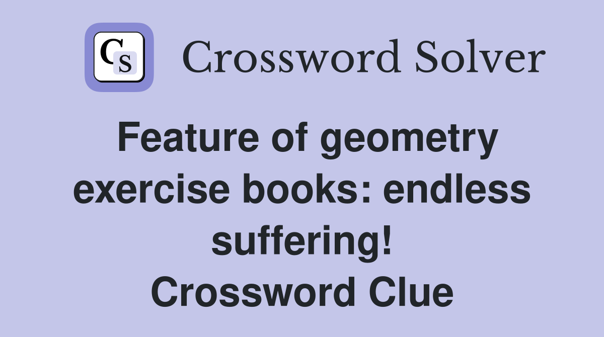 Feature of geometry exercise books: endless suffering! Crossword Clue