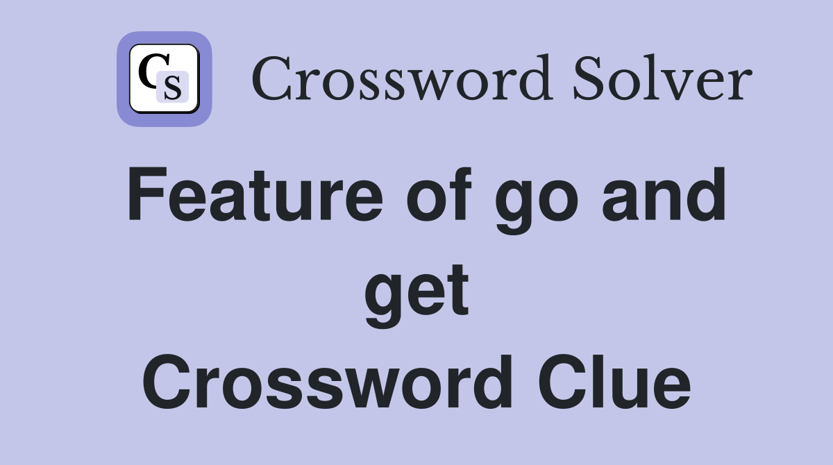 Feature of go and get Crossword Clue