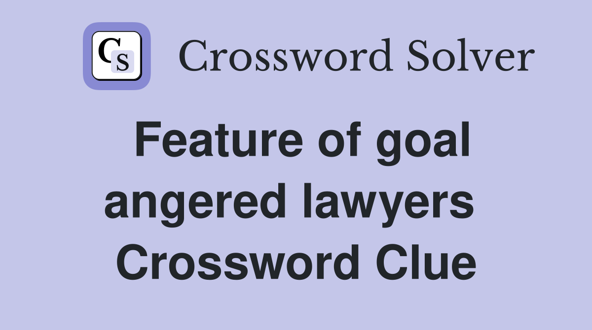 Feature of goal angered lawyers  Crossword Clue