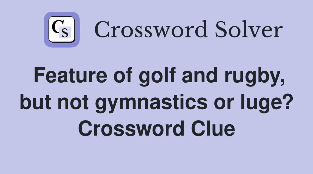 Feature of golf and rugby, but not gymnastics or luge? Crossword Clue