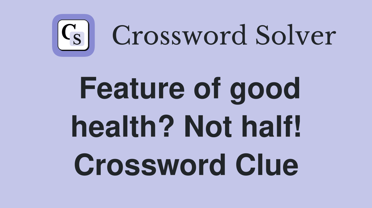 Feature of good health? Not half! Crossword Clue