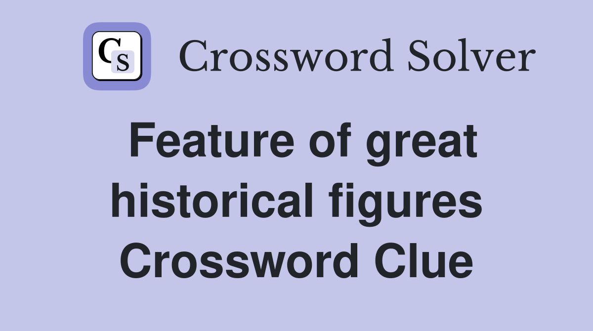 Feature of great historical figures Crossword Clue