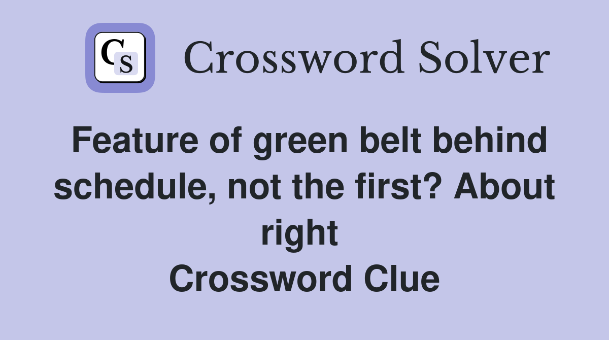Feature of green belt behind schedule, not the first? About right  Crossword Clue