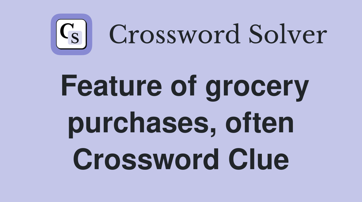 Feature of grocery purchases, often Crossword Clue