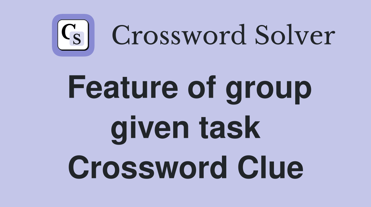 Feature of group given task Crossword Clue