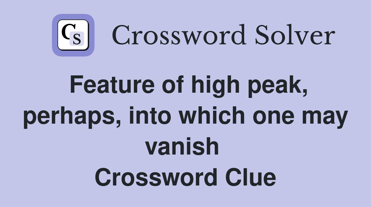 Feature of high peak, perhaps, into which one may vanish  Crossword Clue