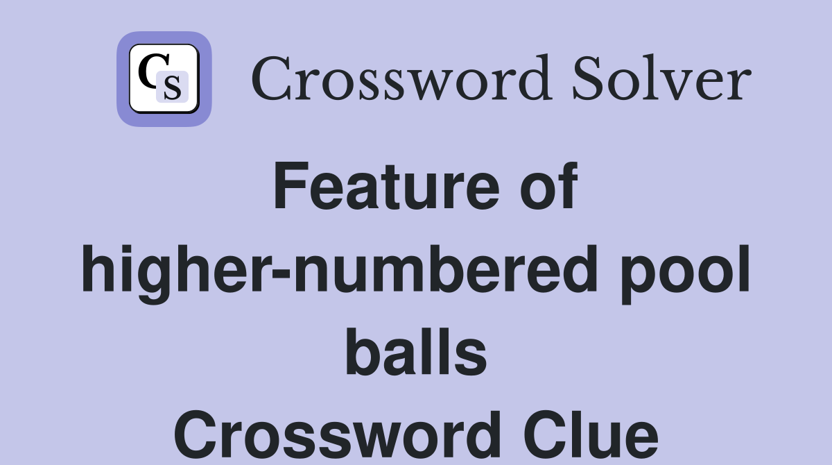 Feature of higher-numbered pool balls Crossword Clue