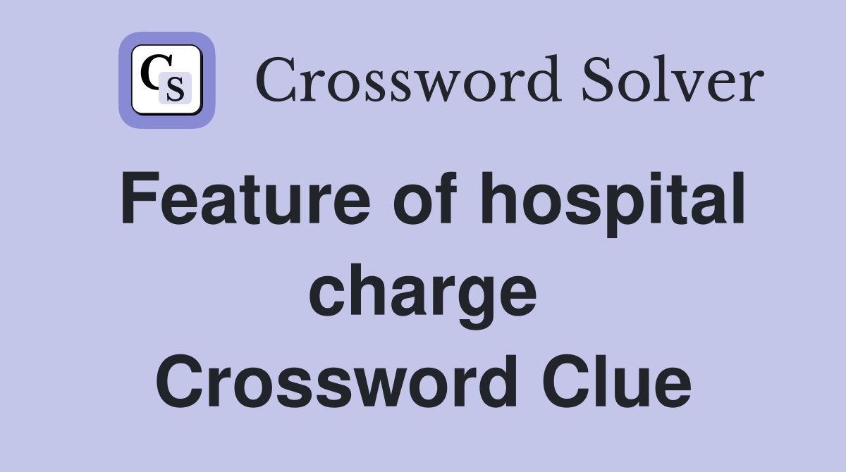 Feature of hospital charge Crossword Clue