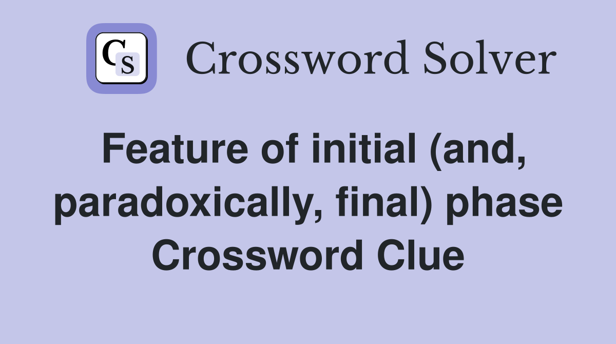 Feature of initial (and, paradoxically, final) phase Crossword Clue
