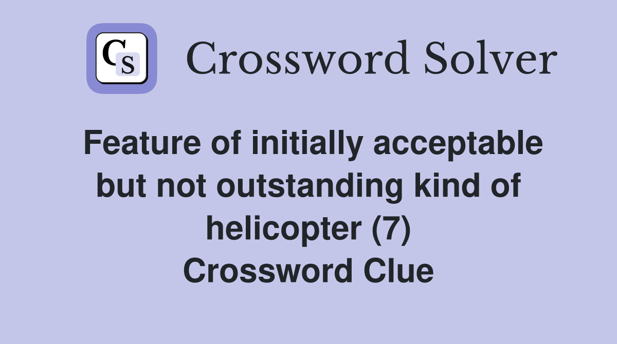 Feature of initially acceptable but not outstanding kind of helicopter (7) Crossword Clue
