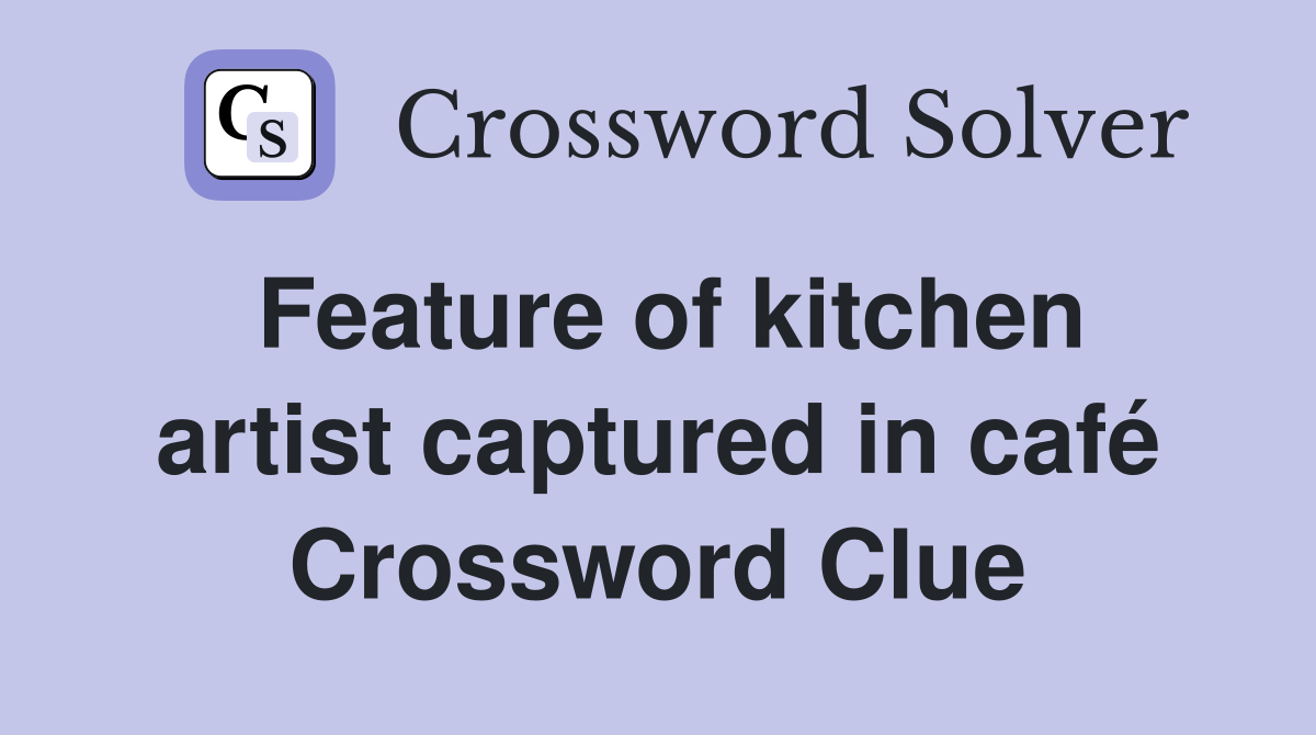 Feature of kitchen artist captured in café Crossword Clue