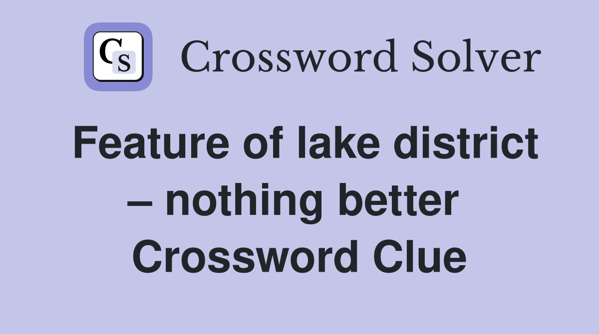 Feature of lake district – nothing better  Crossword Clue