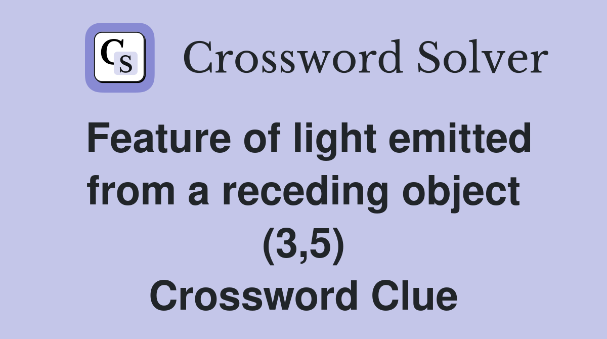 Feature of light emitted from a receding object (3,5) Crossword Clue