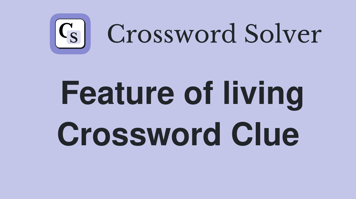 Feature of living Crossword Clue