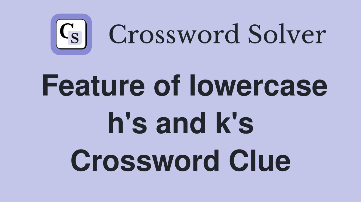 Feature of lowercase h's and k's Crossword Clue