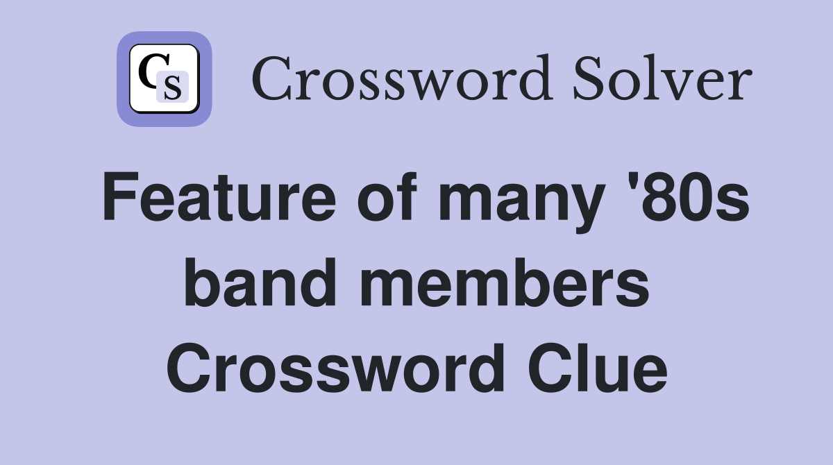 Feature of many '80s band members Crossword Clue