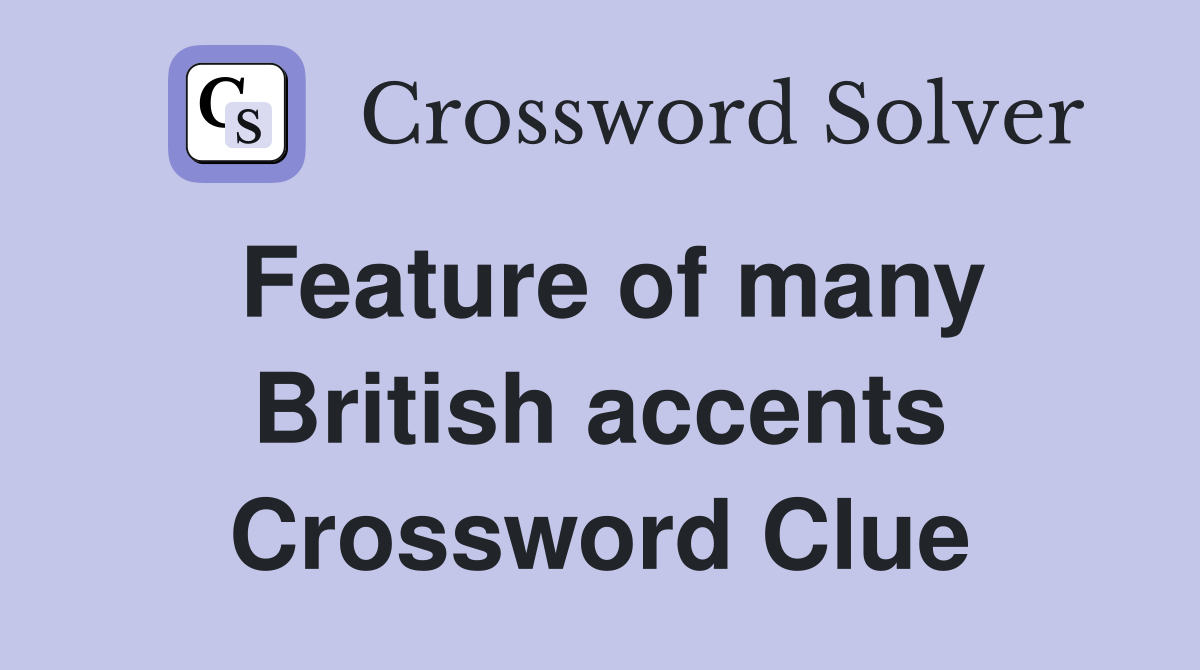 Feature of many British accents Crossword Clue