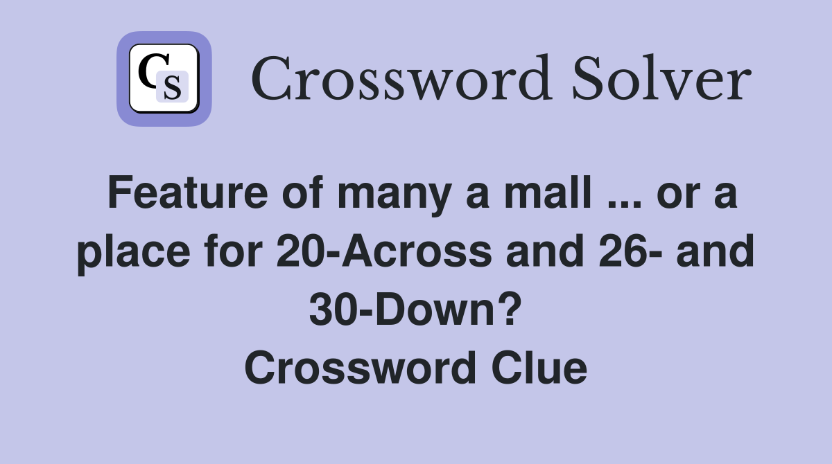 Feature of many a mall ... or a place for 20-Across and 26- and 30-Down? Crossword Clue