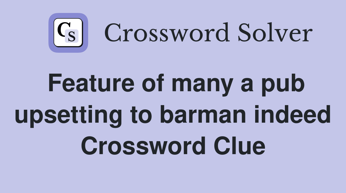 Feature of many a pub upsetting to barman indeed Crossword Clue